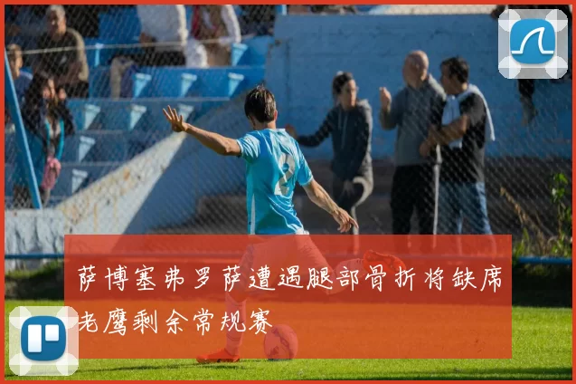 萨博塞弗罗萨遭遇腿部骨折将缺席老鹰剩余常规赛