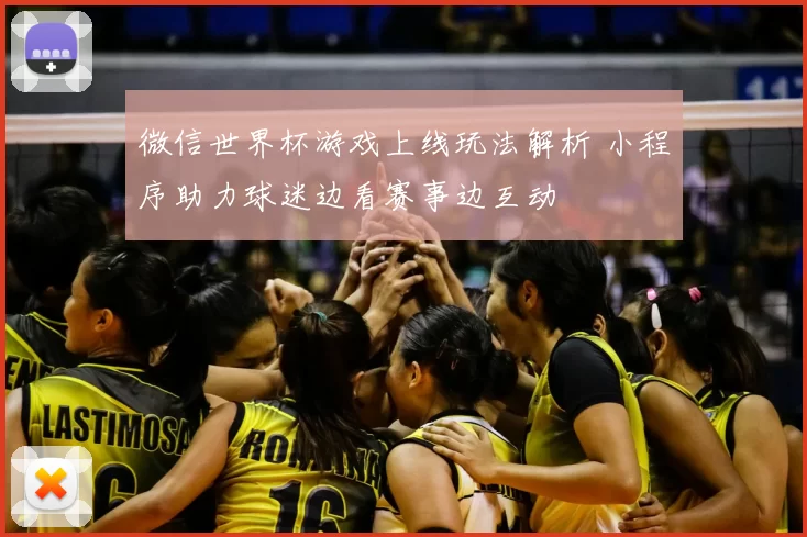 微信世界杯游戏上线玩法解析 小程序助力球迷边看赛事边互动