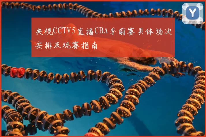 央视CCTV5直播CBA季前赛具体场次安排及观赛指南
