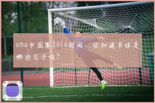 nba中国赛2016时间，你知道具体是哪些日子吗？