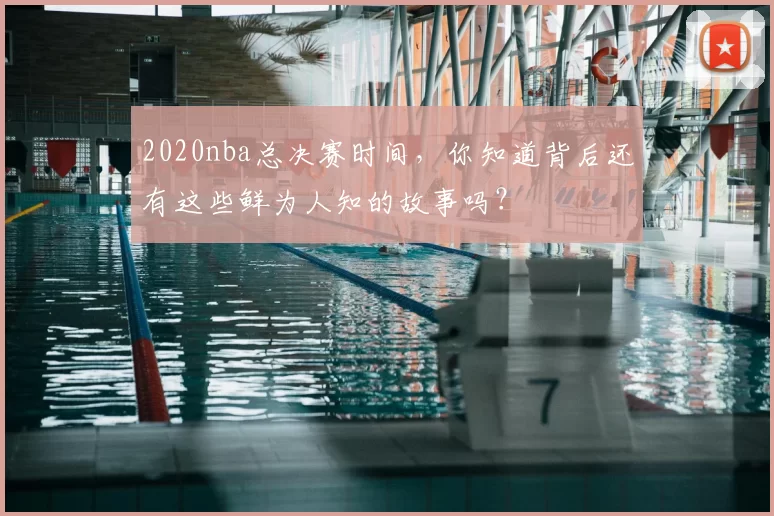 2020nba总决赛时间，你知道背后还有这些鲜为人知的故事吗？