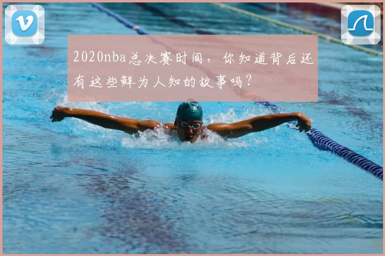 2020nba总决赛时间，你知道背后还有这些鲜为人知的故事吗？