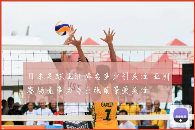 日本足球亚洲排名多少引关注 亚洲赛场竞争力与出线前景受关注