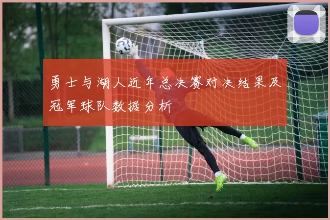 勇士与湖人近年总决赛对决结果及冠军球队数据分析