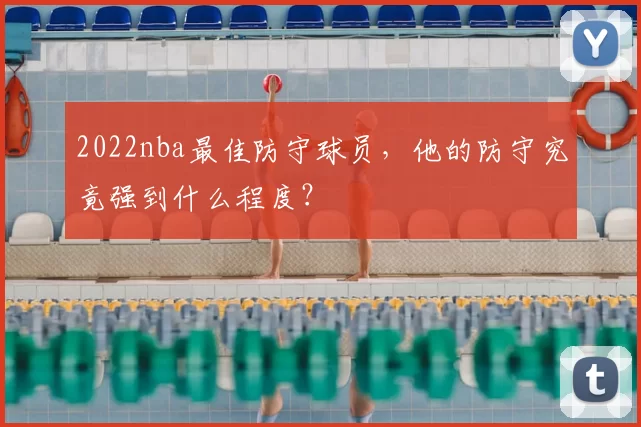 2022nba最佳防守球员，他的防守究竟强到什么程度？