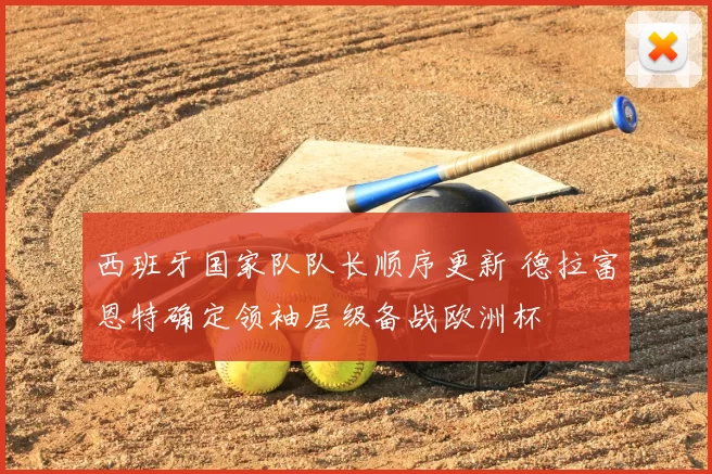 西班牙国家队队长顺序更新 德拉富恩特确定领袖层级备战欧洲杯