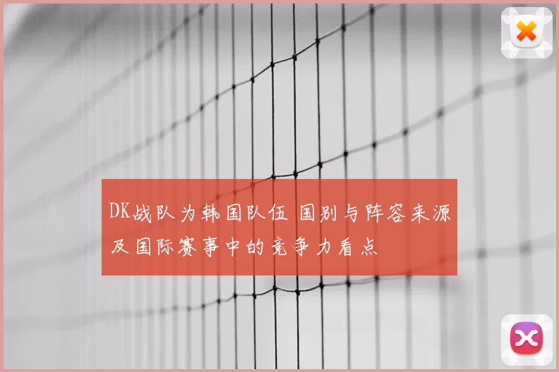 DK战队为韩国队伍 国别与阵容来源及国际赛事中的竞争力看点