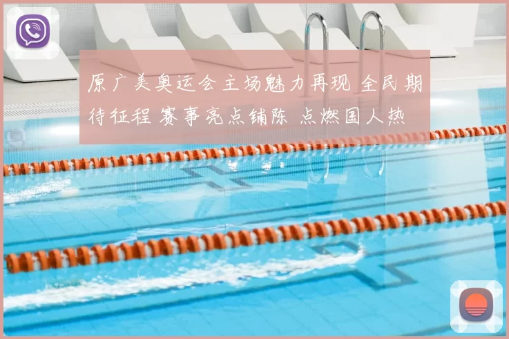 原广美奥运会主场魅力再现 全民期待征程 赛事亮点铺陈 点燃国人热情