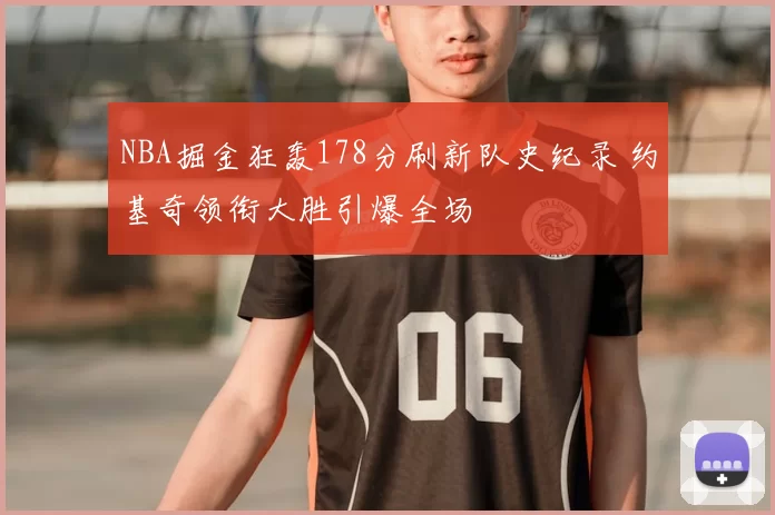NBA掘金狂轰178分刷新队史纪录 约基奇领衔大胜引爆全场
