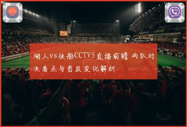 湖人vs快船CCTV5直播前瞻 两队对决看点与首发变化解析