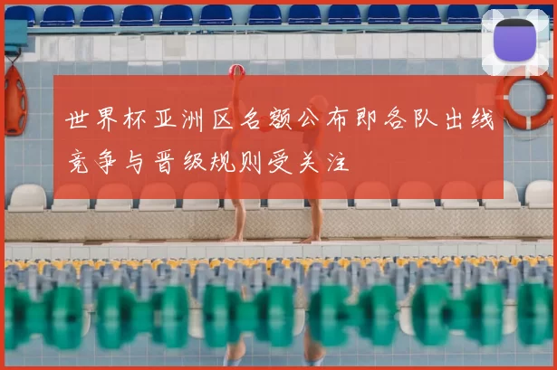 世界杯亚洲区名额公布即各队出线竞争与晋级规则受关注