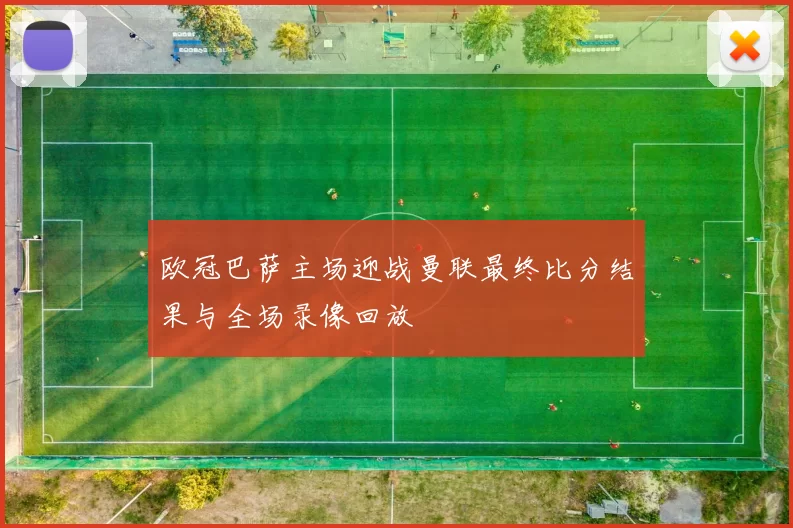 欧冠巴萨主场迎战曼联最终比分结果与全场录像回放