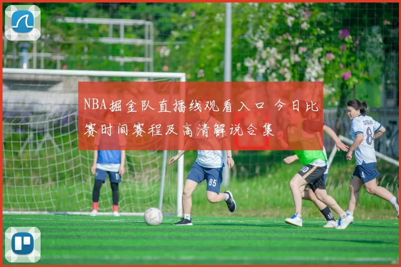 NBA掘金队直播线观看入口 今日比赛时间赛程及高清解说合集
