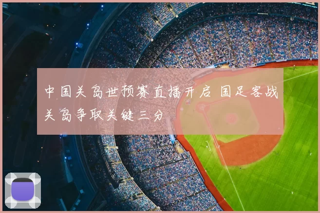 中国关岛世预赛直播开启 国足客战关岛争取关键三分