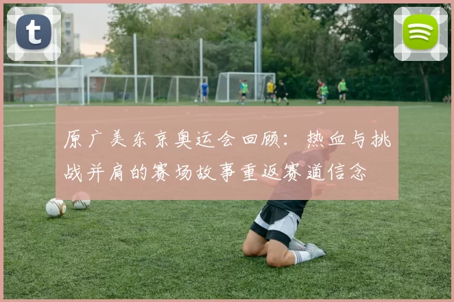 原广美东京奥运会回顾：热血与挑战并肩的赛场故事重返赛道信念