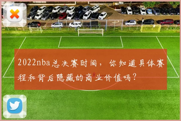 2022nba总决赛时间，你知道具体赛程和背后隐藏的商业价值吗？