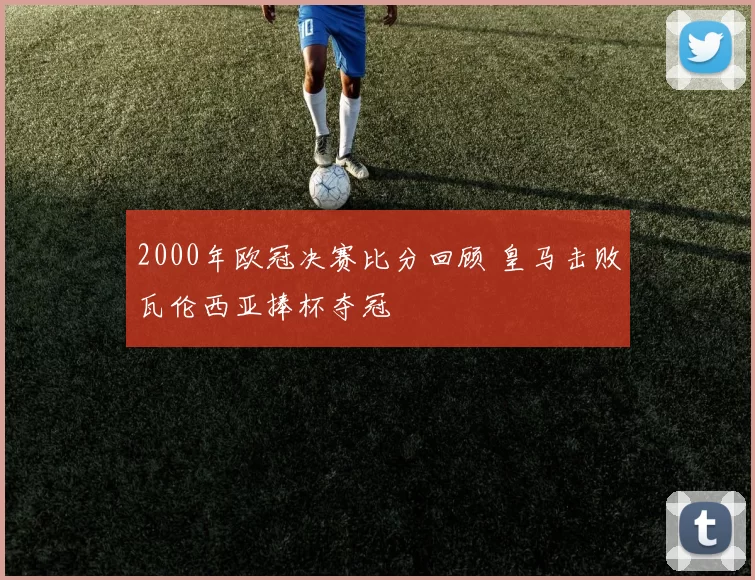 2000年欧冠决赛比分回顾 皇马击败瓦伦西亚捧杯夺冠