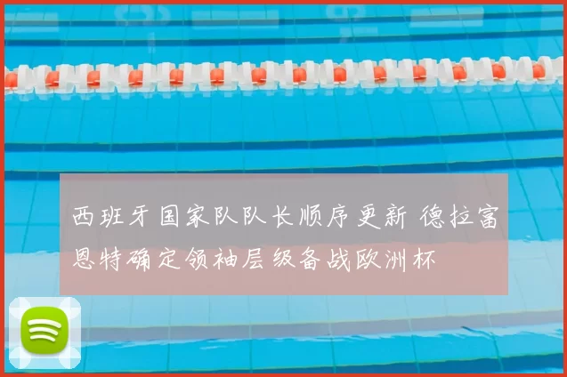 西班牙国家队队长顺序更新 德拉富恩特确定领袖层级备战欧洲杯