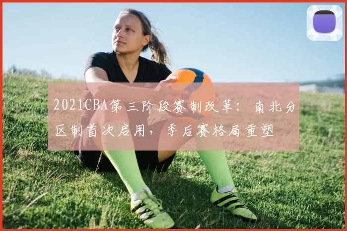 2021CBA第三阶段赛制改革：南北分区制首次启用，季后赛格局重塑