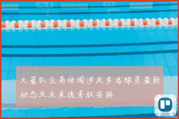 火箭队交易传闻涉及多名球员最新动态及未来选秀权安排