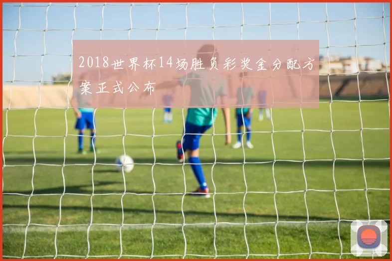 2018世界杯14场胜负彩奖金分配方案正式公布