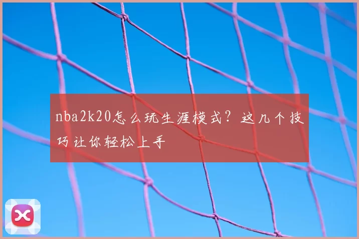 nba2k20怎么玩生涯模式？这几个技巧让你轻松上手