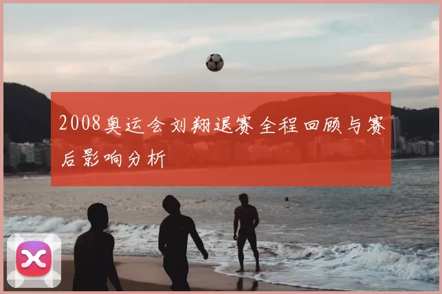 2008奥运会刘翔退赛全程回顾与赛后影响分析