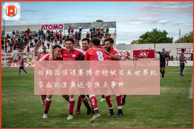 刘翔因伤退赛博尔特破百米世界纪录成北京奥运会焦点事件