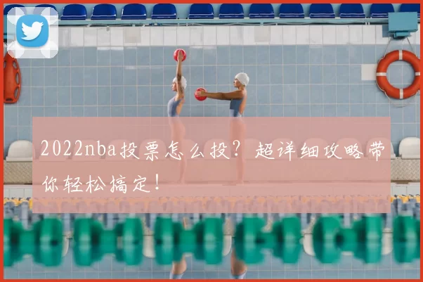 2022nba投票怎么投？超详细攻略带你轻松搞定！