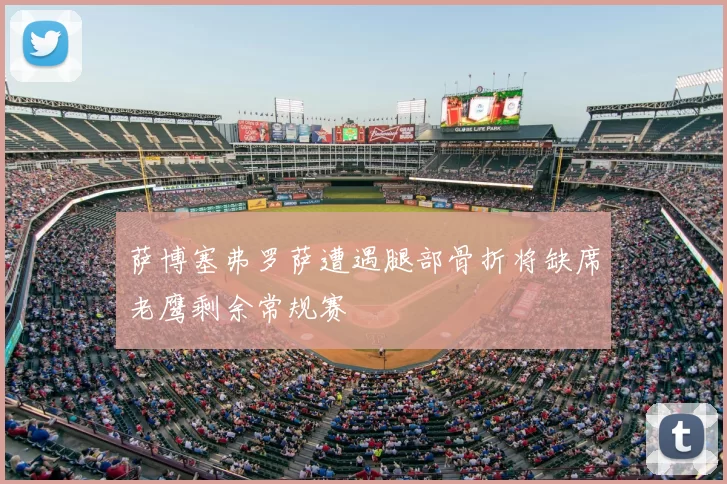 萨博塞弗罗萨遭遇腿部骨折将缺席老鹰剩余常规赛