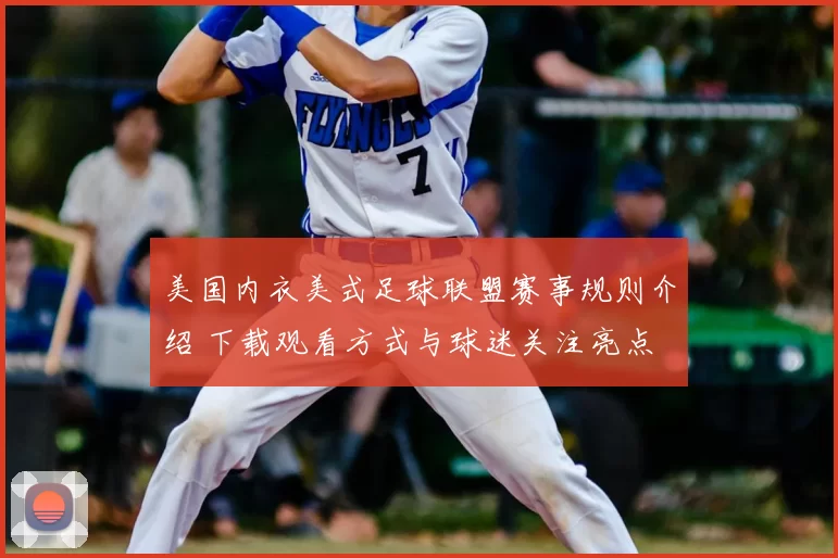 美国内衣美式足球联盟赛事规则介绍 下载观看方式与球迷关注亮点