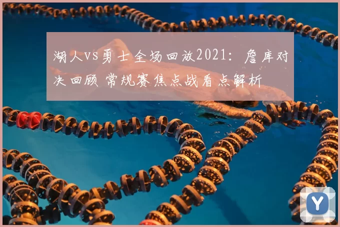 湖人vs勇士全场回放2021：詹库对决回顾 常规赛焦点战看点解析