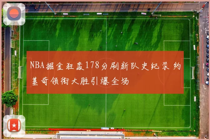 NBA掘金狂轰178分刷新队史纪录 约基奇领衔大胜引爆全场