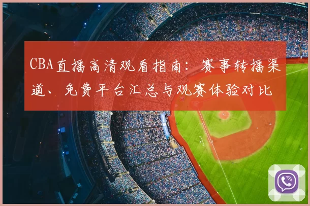 CBA直播高清观看指南：赛事转播渠道、免费平台汇总与观赛体验对比