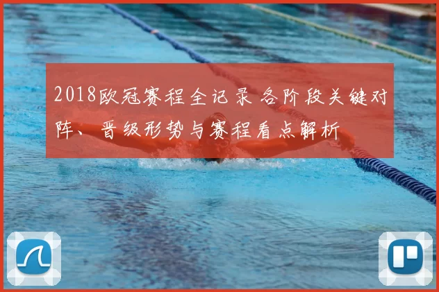 2018欧冠赛程全记录 各阶段关键对阵、晋级形势与赛程看点解析