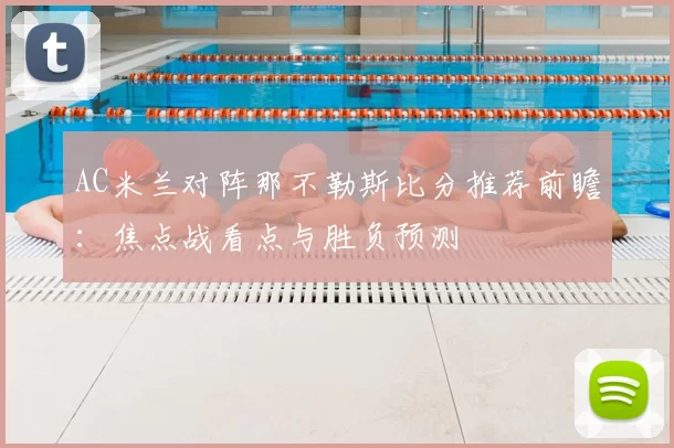 AC米兰对阵那不勒斯比分推荐前瞻：焦点战看点与胜负预测