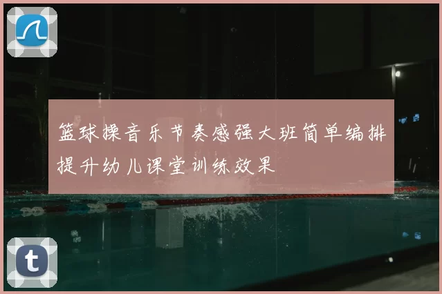 篮球操音乐节奏感强大班简单编排提升幼儿课堂训练效果