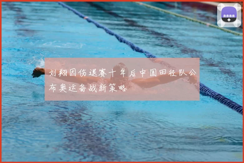 刘翔因伤退赛十年后中国田径队公布奥运备战新策略