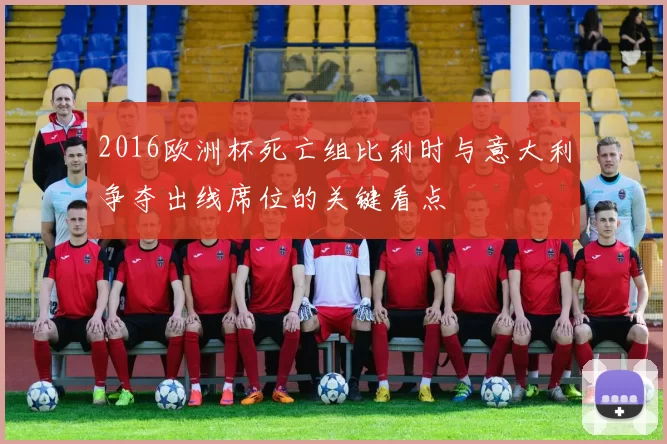 2016欧洲杯死亡组比利时与意大利争夺出线席位的关键看点