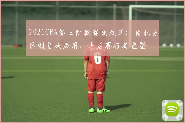 2021CBA第三阶段赛制改革：南北分区制首次启用，季后赛格局重塑