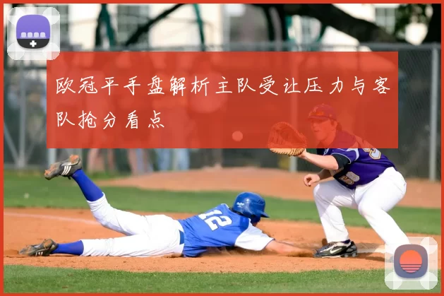 欧冠平手盘解析主队受让压力与客队抢分看点