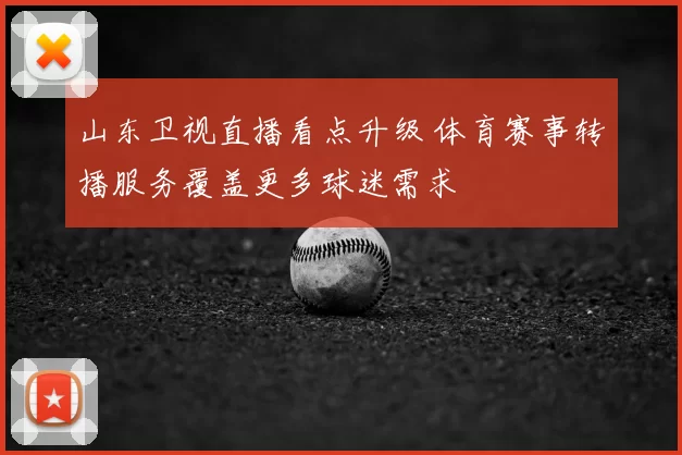 山东卫视直播看点升级 体育赛事转播服务覆盖更多球迷需求