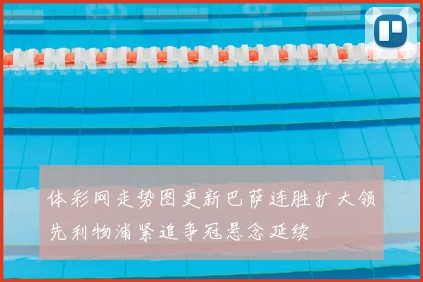 体彩网走势图更新巴萨连胜扩大领先利物浦紧追争冠悬念延续