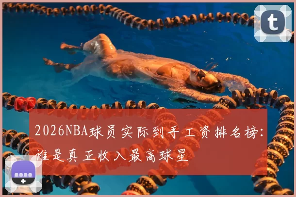 2026NBA球员实际到手工资排名榜:谁是真正收入最高球星