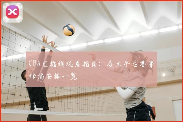 CBA直播线观看指南:各大平台赛事转播安排一览