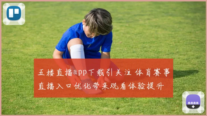 五楼直播app下载引关注 体育赛事直播入口优化带来观看体验提升