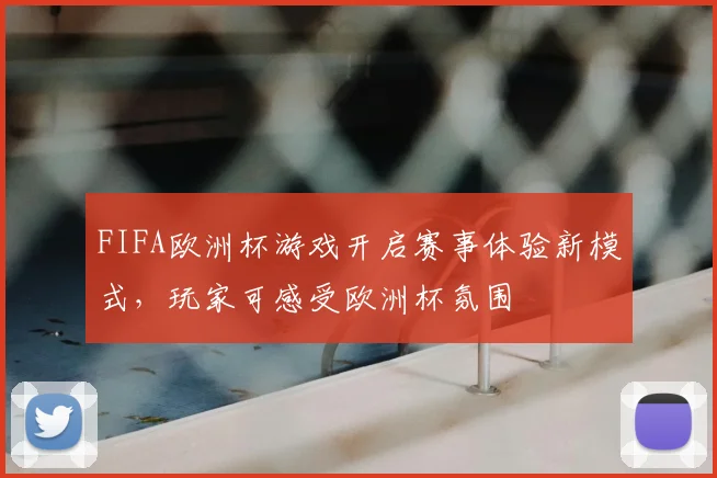 FIFA欧洲杯游戏开启赛事体验新模式,玩家可感受欧洲杯氛围