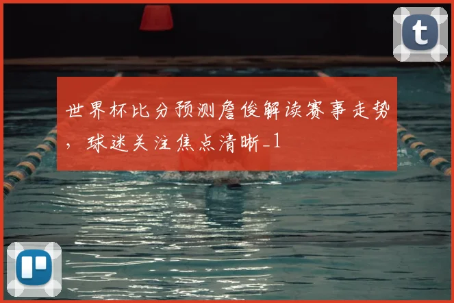世界杯比分预测詹俊解读赛事走势,球迷关注焦点清晰_1