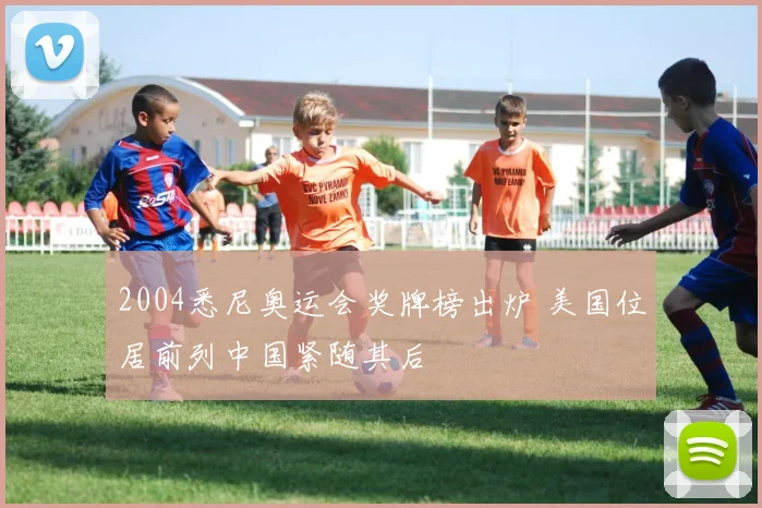 2004悉尼奥运会奖牌榜出炉 美国位居前列中国紧随其后