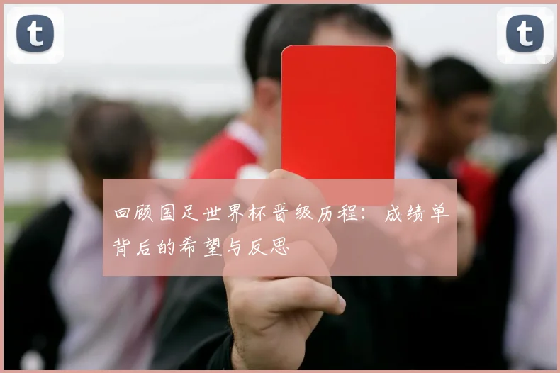 回顾国足世界杯晋级历程:成绩单背后的希望与反思